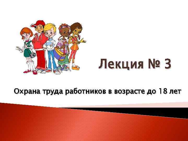 Лекция № 3 Охрана труда работников в возрасте до 18 лет 