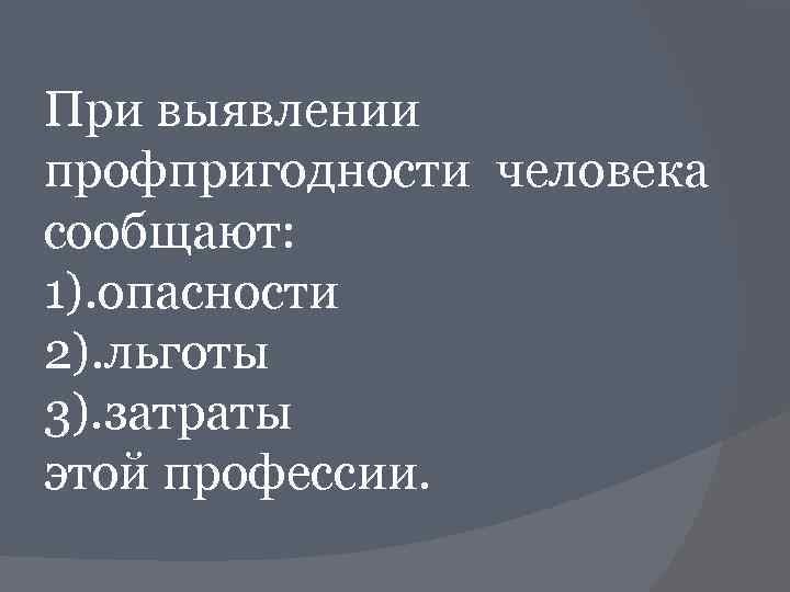 При выявлении профпригодности человека сообщают: 1). опасности 2). льготы 3). затраты этой профессии. 