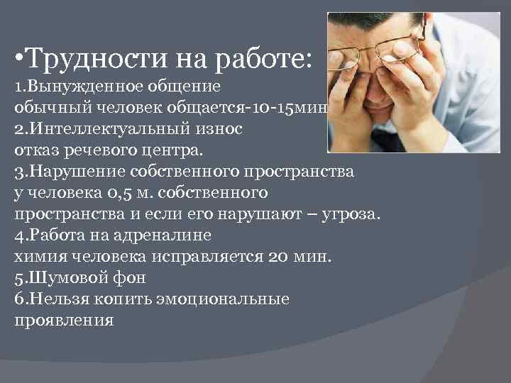  • Трудности на работе: 1. Вынужденное общение обычный человек общается-10 -15 мин. 2.