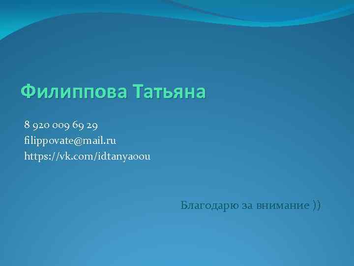 Филиппова Татьяна 8 920 009 69 29 filippovate@mail. ru https: //vk. com/idtanyaoou Благодарю за