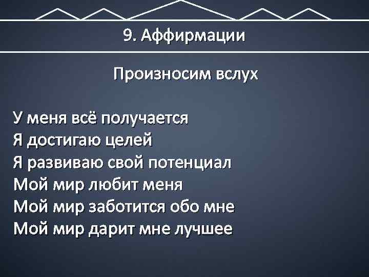 9. Аффирмации Произносим вслух У меня всё получается Я достигаю целей Я развиваю свой