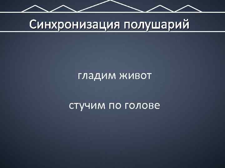 Синхронизация полушарий гладим живот стучим по голове 