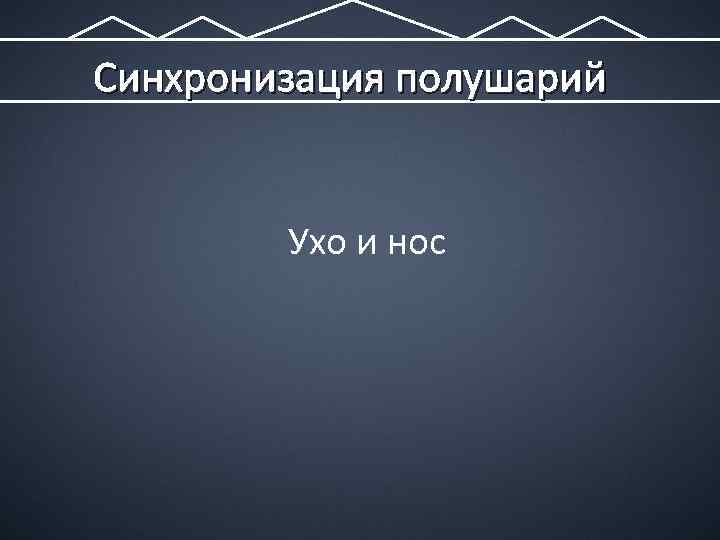 Синхронизация полушарий Ухо и нос 