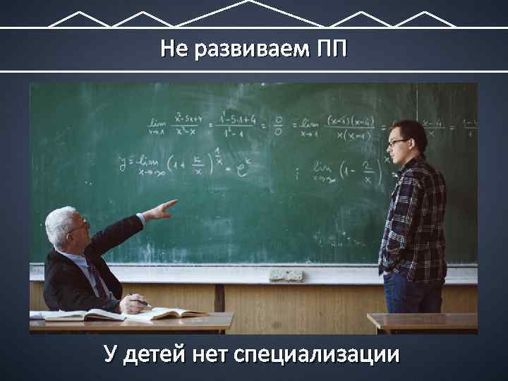 Не развиваем ПП У детей нет специализации 
