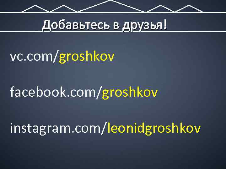 Добавьтесь в друзья! vc. com/groshkov facebook. com/groshkov instagram. com/leonidgroshkov 