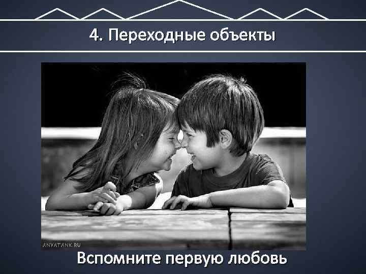 4. Переходные объекты Вспомните первую любовь 