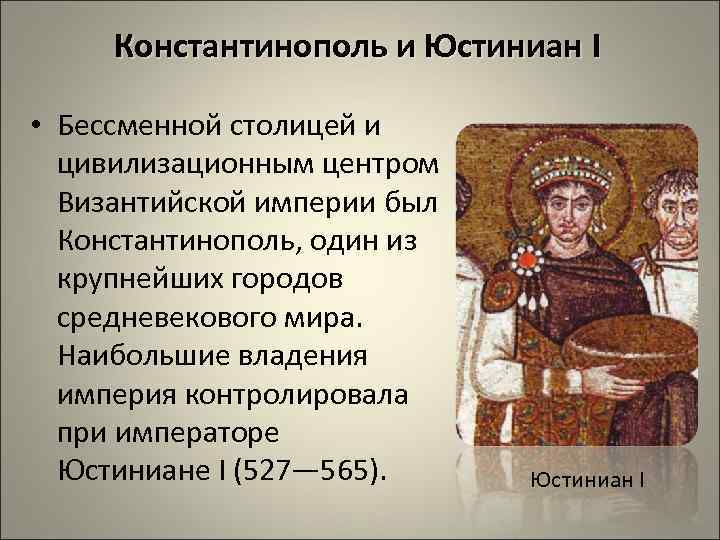 Константинополь и Юстиниан I • Бессменной столицей и цивилизационным центром Византийской империи был Константинополь,