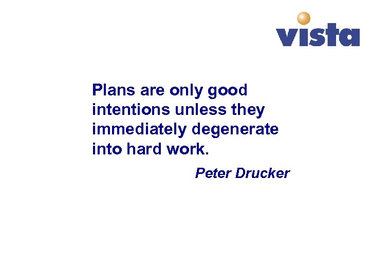 Plans are only good intentions unless they immediately degenerate into hard work. Peter Drucker