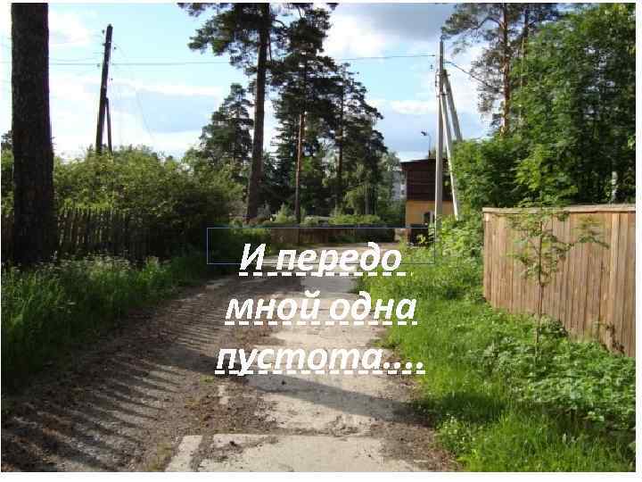 И передо мной одна пустота. . 