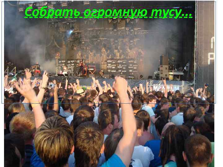 Собрать огромную тусу. . . 