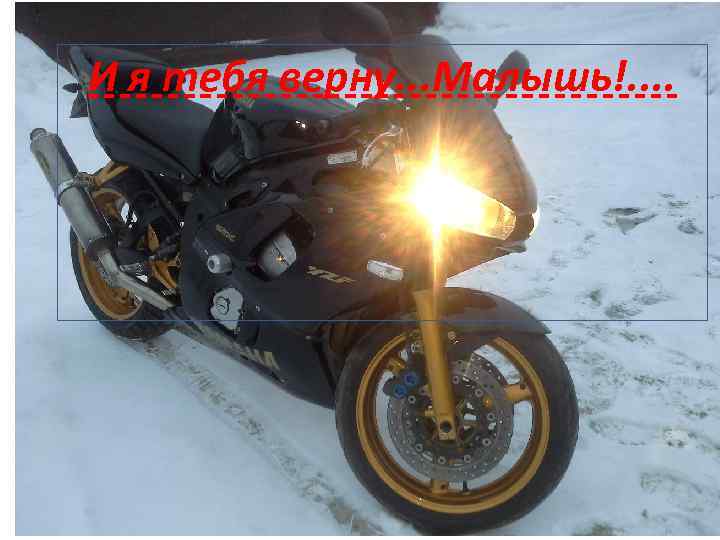 И я тебя верну. . . Малышь!. . 