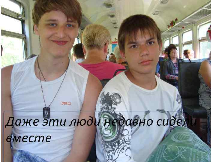 Даже эти люди недавно сидели вместе 