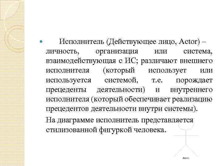  Исполнитель (Действующее лицо, Actor) – личность, организация или система, взаимодействующая с ИС; различают