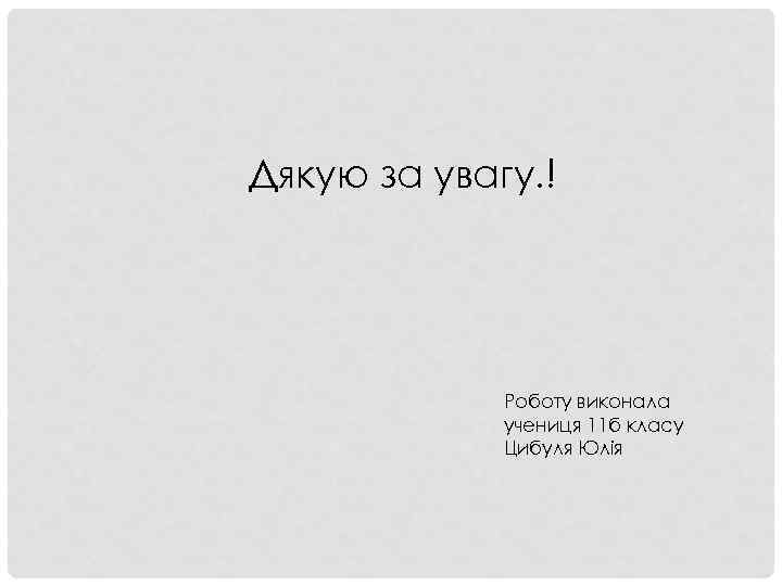 Дякую за увагу. ! Роботу виконала учениця 11 б класу Цибуля Юлія 