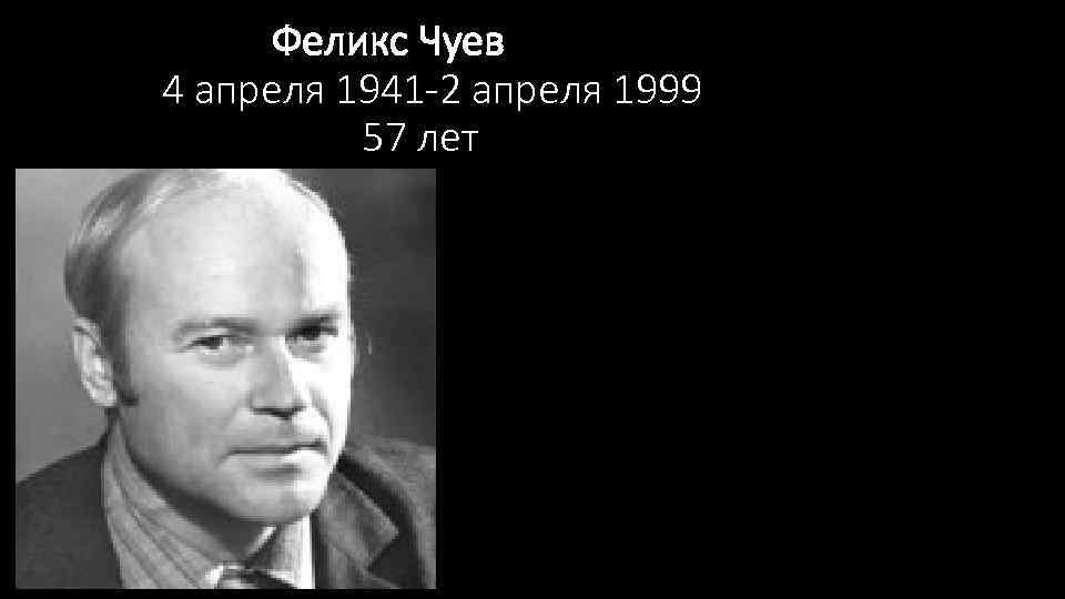  Феликс Чуев 4 апреля 1941 -2 апреля 1999 57 лет 