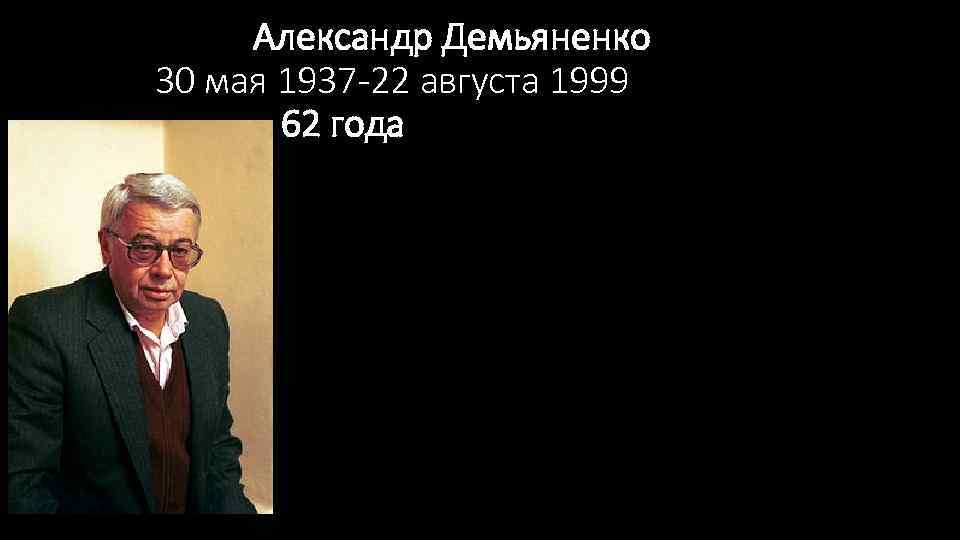 Александр Демьяненко 30 мая 1937 -22 августа 1999 62 года 