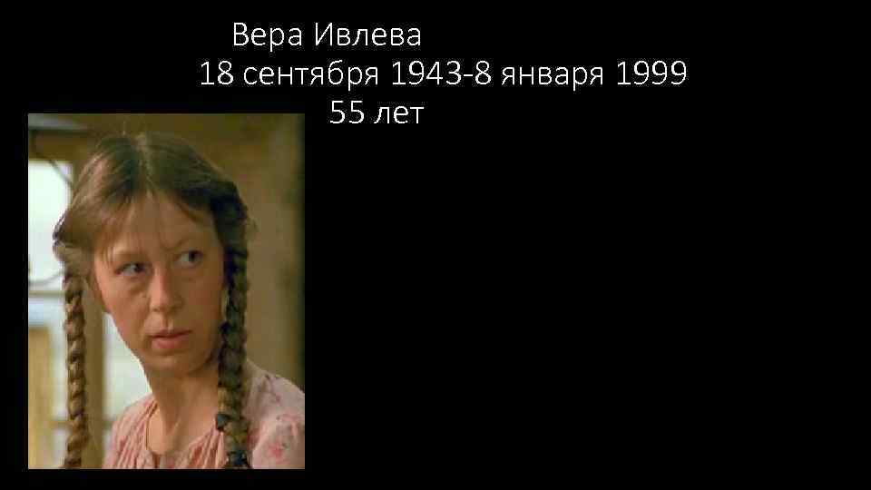  Вера Ивлева 18 сентября 1943 -8 января 1999 55 лет 