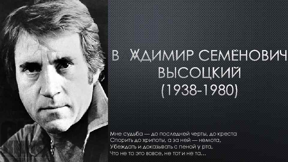 ВЛАДИМИР СЕМЁНОВИЧ ВЫСОЦКИЙ (1938 -1980) Мне судьба — до последней черты, до креста Спорить