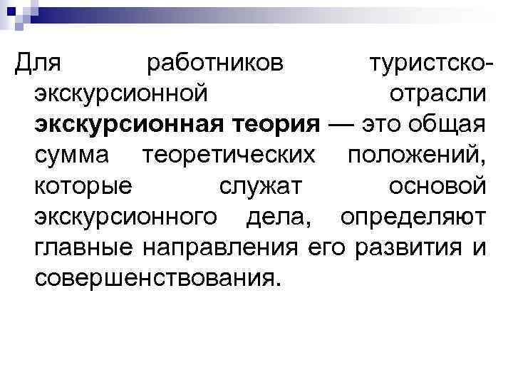 Для работников туристско экскурсионной отрасли экскурсионная теория — это общая сумма теоретических положений, которые