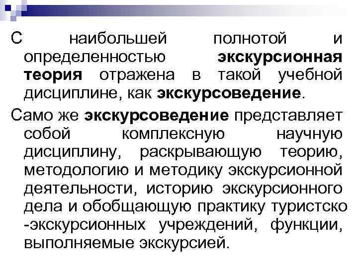 С наибольшей полнотой и определенностью экскурсионная теория отражена в такой учебной дисциплине, как экскурсоведение.