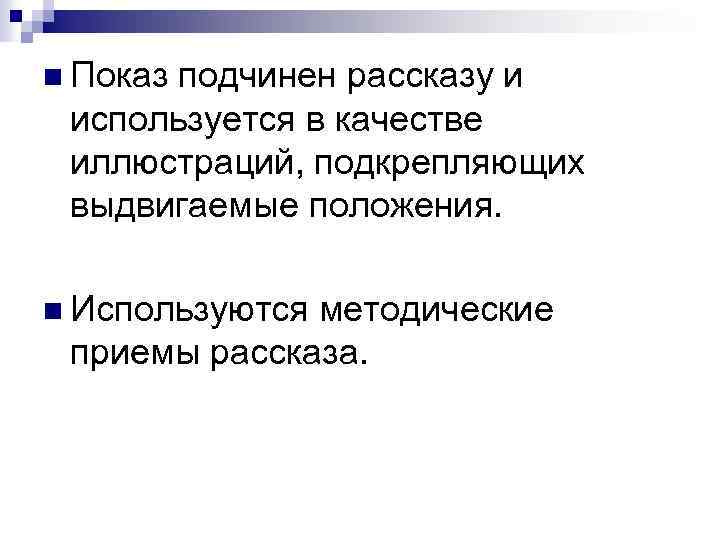 n Показ подчинен рассказу и используется в качестве иллюстраций, подкрепляющих выдвигаемые положения. n Используются