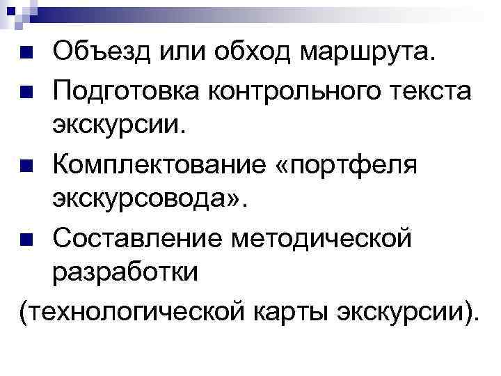 Объезд или обход маршрута. n Подготовка контрольного текста экскурсии. n Комплектование «портфеля экскурсовода» .
