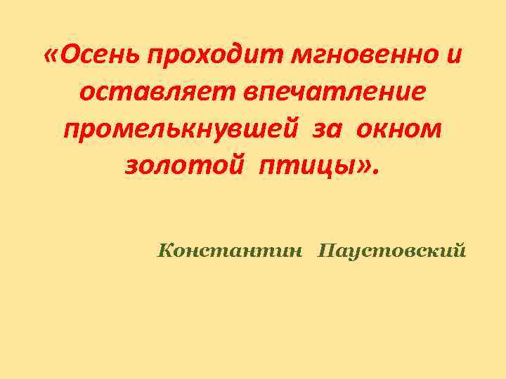  «Осень проходит мгновенно и оставляет впечатление промелькнувшей за окном золотой птицы» . Константин