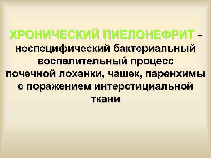  ХРОНИЧЕСКИЙ ПИЕЛОНЕФРИТ - неспецифический бактериальный воспалительный процесс почечной лоханки, чашек, паренхимы с поражением