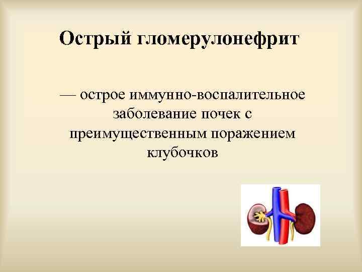 Острый гломерулонефрит — острое иммунно-воспалительное заболевание почек с преимущественным поражением клубочков 