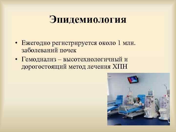 Эпидемиология • Ежегодно регистрируется около 1 млн. заболеваний почек • Гемодиализ – высотехнологичный и