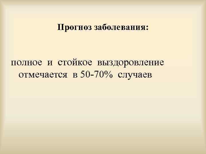 Прогноз заболевания: полное и стойкое выздоровление отмечается в 50 -70% случаев 