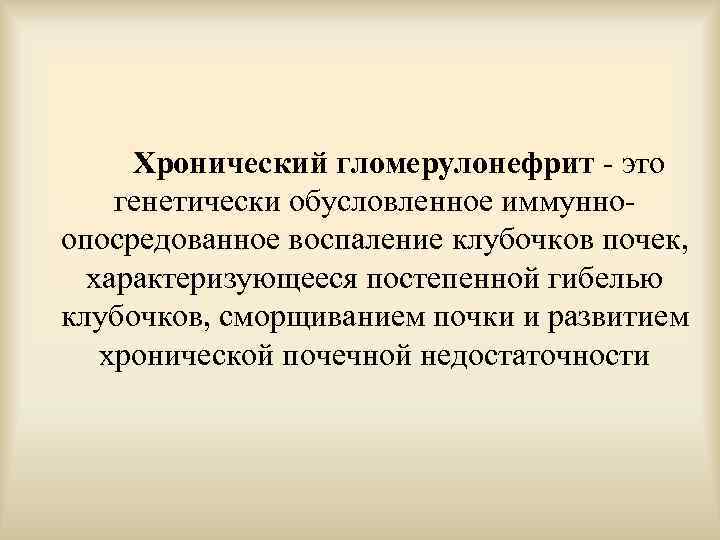  Хронический гломерулонефрит - это генетически обусловленное иммунноопосредованное воспаление клубочков почек, характеризующееся постепенной гибелью