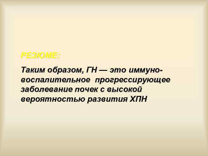РЕЗЮМЕ: Таким образом, ГН — это иммуновоспалительное прогрессирующее заболевание почек с высокой вероятностью развития
