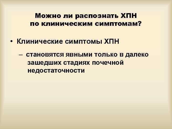 Можно ли распознать ХПН по клиническим симптомам? • Клинические симптомы ХПН – становятся явными