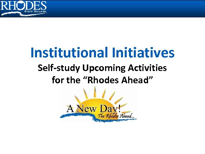 Institutional Initiatives Self-study Upcoming Activities for the “Rhodes Ahead” 