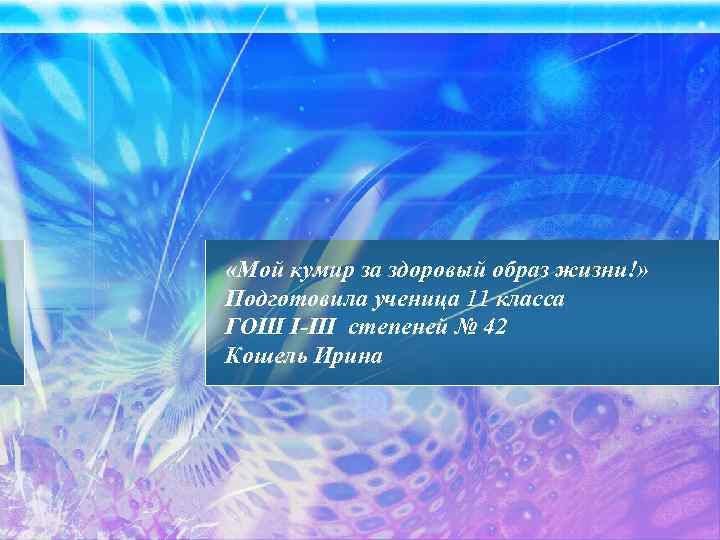  «Мой кумир за здоровый образ жизни!» Подготовила ученица 11 класса ГОШ I-III степеней