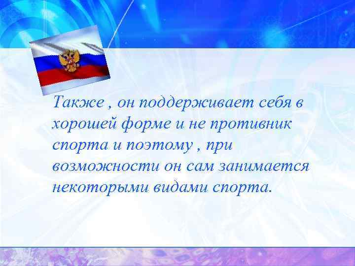 Также , он поддерживает себя в хорошей форме и не противник спорта и поэтому