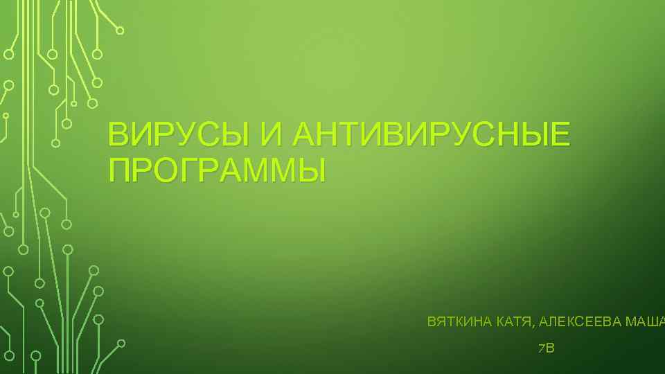 ВИРУСЫ И АНТИВИРУСНЫЕ ПРОГРАММЫ ВЯТКИНА КАТЯ, АЛЕКСЕЕВА МАША 7 В 