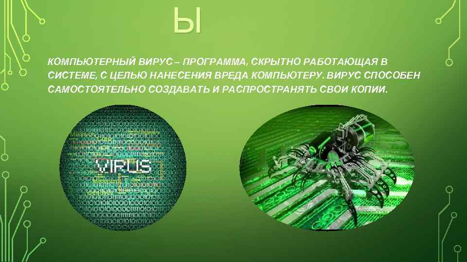 Ы КОМПЬЮТЕРНЫЙ ВИРУС – ПРОГРАММА, СКРЫТНО РАБОТАЮЩАЯ В СИСТЕМЕ, С ЦЕЛЬЮ НАНЕСЕНИЯ ВРЕДА КОМПЬЮТЕРУ.