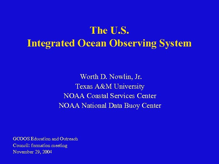 The U. S. Integrated Ocean Observing System Worth D. Nowlin, Jr. Texas A&M University