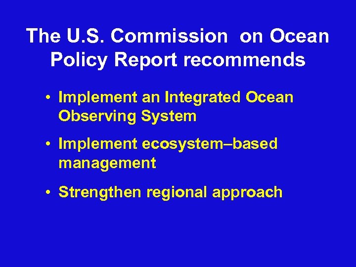 The U. S. Commission on Ocean Policy Report recommends • Implement an Integrated Ocean
