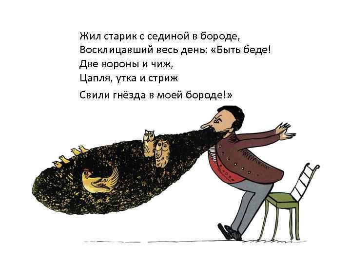 Жил старик с сединой в бороде, Восклицавший весь день: «Быть беде! Две вороны и