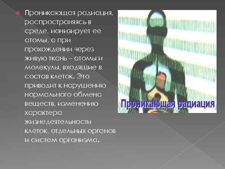  Проникающая радиация, распространяясь в среде, ионизирует ее атомы, а при прохождении через живую
