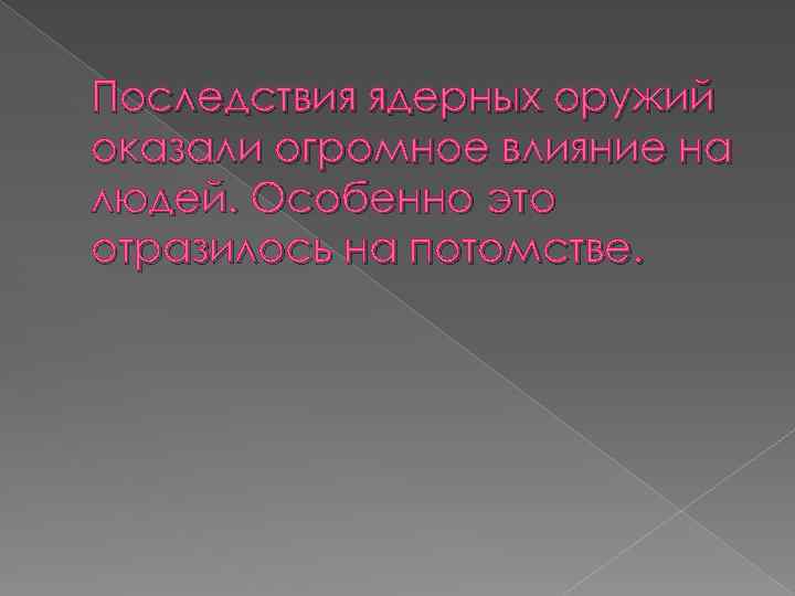 Последствия ядерных оружий оказали огромное влияние на людей. Особенно это отразилось на потомстве. 