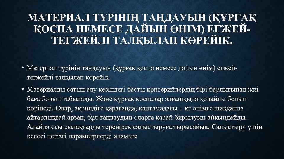 МАТЕРИАЛ ТҮРІНІҢ ТАҢДАУЫН (ҚҰРҒАҚ ҚОСПА НЕМЕСЕ ДАЙЫН ӨНІМ) ЕГЖЕЙТЕГЖЕЙЛІ ТАЛҚЫЛАП КӨРЕЙІК. • Материал түрінің