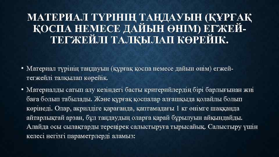 МАТЕРИАЛ ТҮРІНІҢ ТАҢДАУЫН (ҚҰРҒАҚ ҚОСПА НЕМЕСЕ ДАЙЫН ӨНІМ) ЕГЖЕЙТЕГЖЕЙЛІ ТАЛҚЫЛАП КӨРЕЙІК. • Материал түрінің