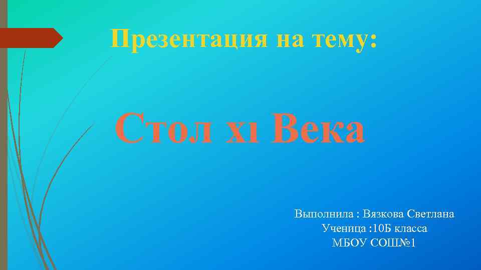 Презентация на тему: Стол xı Века Выполнила : Вязкова Светлана Ученица : 10 Б