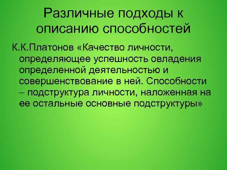 Различные подходы к описанию способностей К. К. Платонов «Качество личности, определяющее успешность овладения определенной