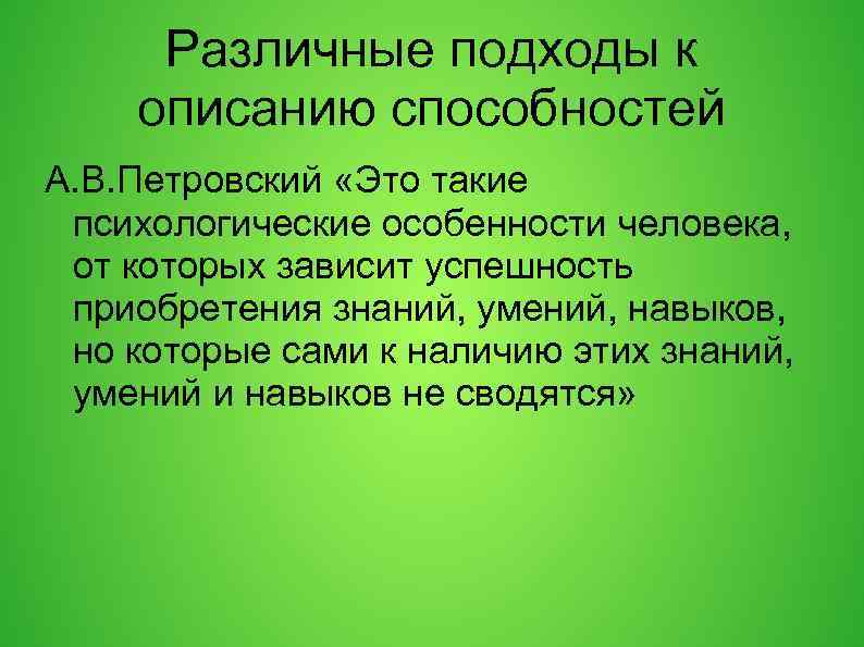 Различные подходы к описанию способностей А. В. Петровский «Это такие психологические особенности человека, от