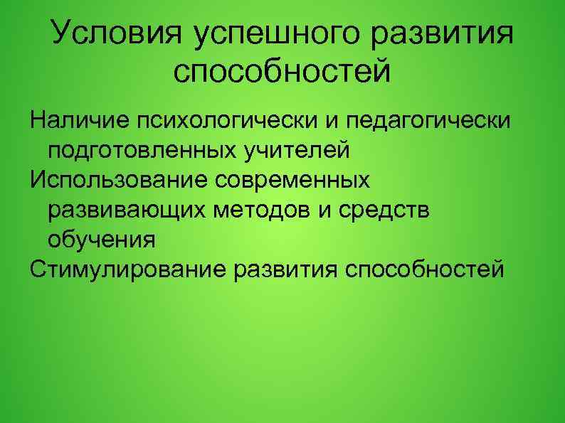 Условия успешного развития способностей Наличие психологически и педагогически подготовленных учителей Использование современных развивающих методов